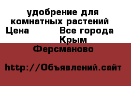 удобрение для комнатных растений › Цена ­ 150 - Все города  »    . Крым,Ферсманово